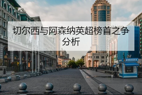 切尔西与阿森纳英超榜首之争分析