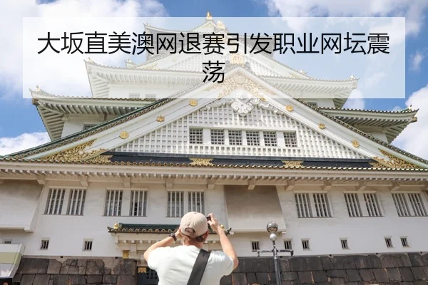 大坂直美澳网退赛引发职业网坛震荡