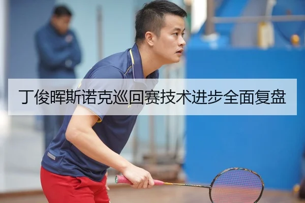 丁俊晖斯诺克巡回赛技术进步全面复盘